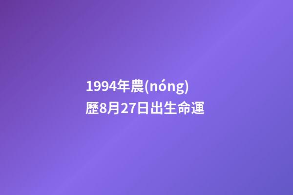 1994年農(nóng)歷8月27日出生命運 (1994年農(nóng)歷8月27日陽歷是多少)-第1張-觀點-玄機派
